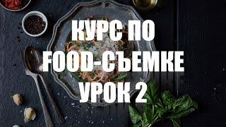 КУРС ПО ФУД-СЪЕМКЕ - УРОК 2 - УЧИМСЯ СНИМАТЬ ЕДУ КРАСИВО