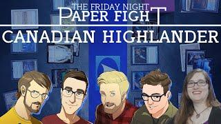 Canadian Highlander || Friday Night Paper Fight 2024-08-02