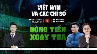 VIỆT NAM VÀ CÁC CHỈ SỐ 28/02/2025: DÒNG TIỀN XOAY TUA