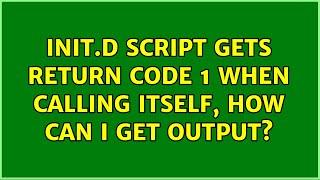 Init.d script gets return code 1 when calling itself, how can I get output? (2 Solutions!!)