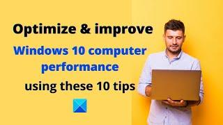 Optimize and improve Windows computer performance using these 10 tips