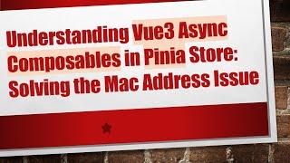 Understanding Vue3 Async Composables in Pinia Store: Solving the Mac Address Issue