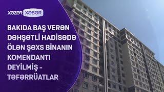 Bakıda baş verən dəhşətli hadisədə ölən şəxs binanın komendantı deyilmiş - TƏFƏRRÜATLAR