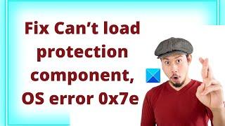 Fix Can’t load protection component, OS error 0x7e on Windows