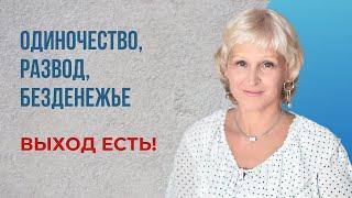 Одиночество, развод, безденежье - выход есть!