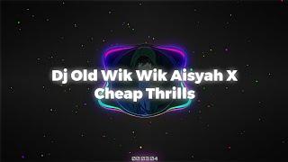Dj Old Wik Wik Aisyah X Cheap Thrills || Viral Tiktok Terbaru ||