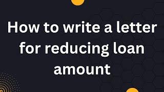 How to write a letter for reducing loan amount