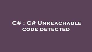 C# : C# Unreachable code detected