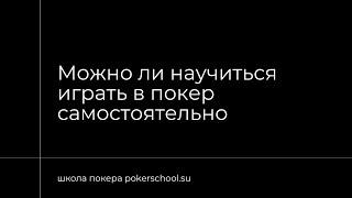 Можно ли научиться играть в покер самостоятельно? pokerschool.su