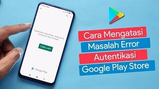 Cara Mengatasi Masalah Error Autentikasi Google Play Store