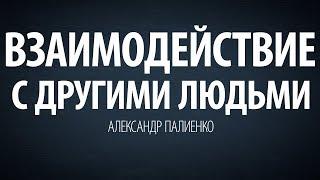 Взаимодействие с другими людьми. Александр Палиенко.