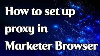 How to set a proxy in Marketer Browser