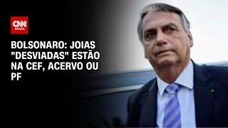 Bolsonaro: Joias "desviadas" estão na CEF, acervo ou PF | CNN ARENA