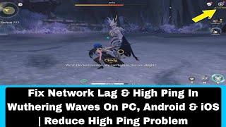 Fix Network Lag & High Ping In Wuthering Waves On PC, Android & iOS | Reduce High Ping Problem