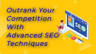 Outrank Your Competition With Advanced SEO Techniques