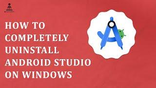 How to Completely Uninstall Android Studio on Windows