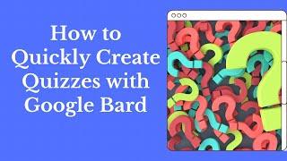 How to Use Google Bard to Quickly Create Quizzes