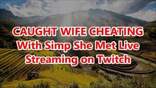 CAUGHT WIFE CHEATING With Simp She Met Live Streaming on Twitch