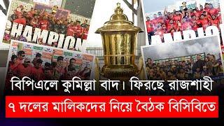 বিপিএলে কুমিল্লা বাদ,  ফিরছে রাজশাহী। ৭ দলের মালিকদের নিয়ে বৈঠক বিসিবিতে | BPL 2025 | BCB