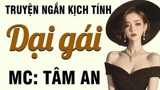 Truyện ngắn tâm lý xã hội: Dại Gái - Mc Tâm An diễn đọc  nghe hay và ấn tượng