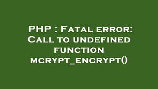 PHP : Fatal error: Call to undefined function mcrypt_encrypt()