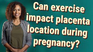 Can exercise impact placenta location during pregnancy?