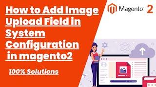 100% Solutions | How to Add Image Upload Field in System Configuration in magento2