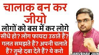 चालाक बन कर जीयो लोगों को बस में कर लो | सीधे हो? लोग फायदा उठाते हैं? गलत समझते हैं? दबाते हैं?