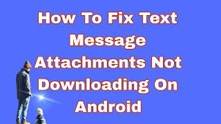 How To Fix Text Message Attachments Not Downloading On Android