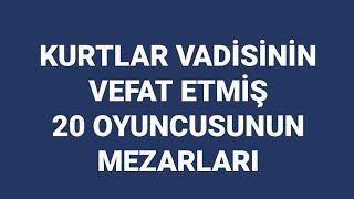 KURTLAR VADİSİNİN VEFAT ETMİŞ 20 OYUNCUSU VE MEZARLARI ( 2021 )