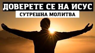 СЪБУДЕТЕ СЕ С ПЪЛНО ДОВЕРИЕ НА БОГ ЗА ЧУДО | СУТРЕШНА МОЛИТВА ЗА БЛАГОСЛОВЕН ДЕН