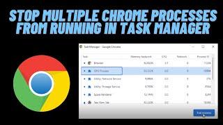 How to stop multiple Chrome processes from running in Task Manager