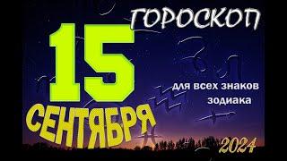 ГОРОСКОП  на  15  СЕНТЯБРЯ , 2024 года /Ежедневный гороскоп для всех знаков зодиака.