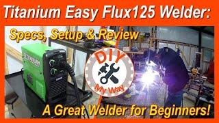 Titanium Easy Flux 125 Welder: Specs, Setup & Review,  - A Great Welder for Beginners! (#83)
