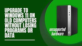 Upgrade to Windows 11 on Old Computers Without Losing Programs