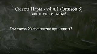 Смысл игры - 94 ч.1 Эпизод 8, заключительный (Что такое Хельсинские принципы?)