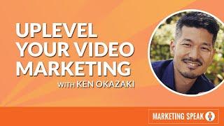 Uplevel Your Video Marketing with Ken Okazaki