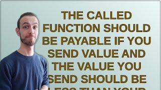 The called function should be payable if you send value and the value you send should be less tha...