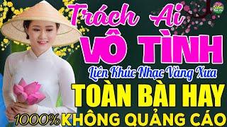 TRÁCH AI VÔ TÌNH  LK Nhạc Vàng Xưa Toàn Bài Hay KHÔNG QUẢNG CÁO - Mở Thật To Cho Cả Làng Cùng Nghe