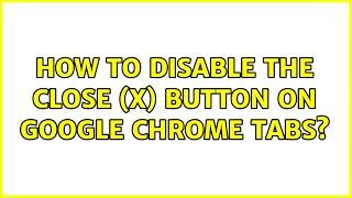 How to disable the close (X) button on Google Chrome tabs? (6 Solutions!!)