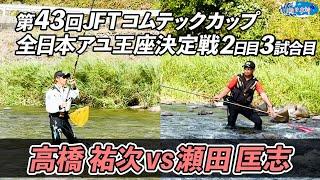 【鮎釣り】第43回JFTコムテックカップ全日本アユ王座決定戦【高橋祐次vs瀬田匡志】