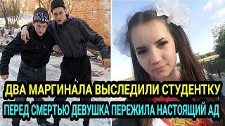 Смотри какая! Два маргинала выследили студентку. Перед смертью девушка пережила настоящий АД...