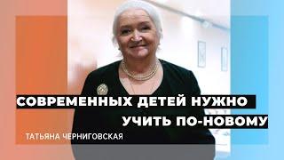 Современных детей нужно учить по-новому. Татьяна Черниговская