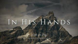 In His Hands | Instrumental Worship Music | While You Pray