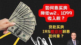 如何靠買房大幅降低w2、1099收入稅？方法簡單、容易執行，適用於所有納稅人！你買房了嗎？讓IRS幫你支付房貸利息，讓你的實際貸款利率大幅下降！為了鼓勵你買房，IRS真的是用心良苦！