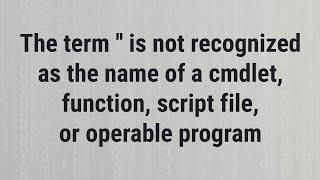 The term '' is not recognized as the name of a cmdlet, function, script file, or operable program