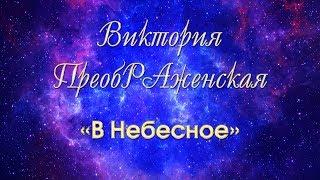 Виктория ПреобРАженская. «В Небесное».