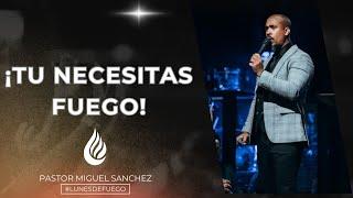 ¡Tu necesitas fuego! | Pastor Miguel Sanchez