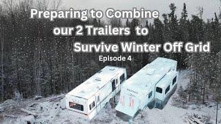 OFF GRID WINTER PREP - EP 4 - Preparing to Combine our 2 Trailers so we can Survive the Winter