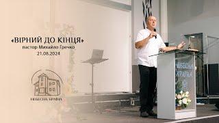 "Вірний до кінця". Пастор Михайло Гречко 18.08.2024